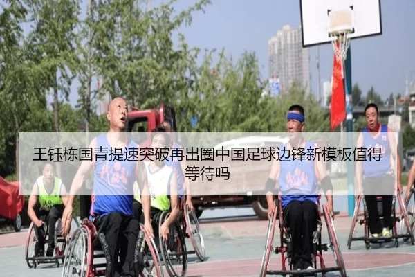王钰栋国青提速突破再出圈中国足球边锋新模板值得等待吗