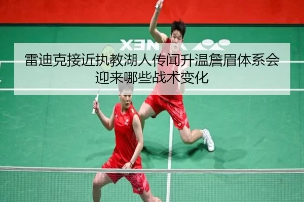 雷迪克接近执教湖人传闻升温詹眉体系会迎来哪些战术变化